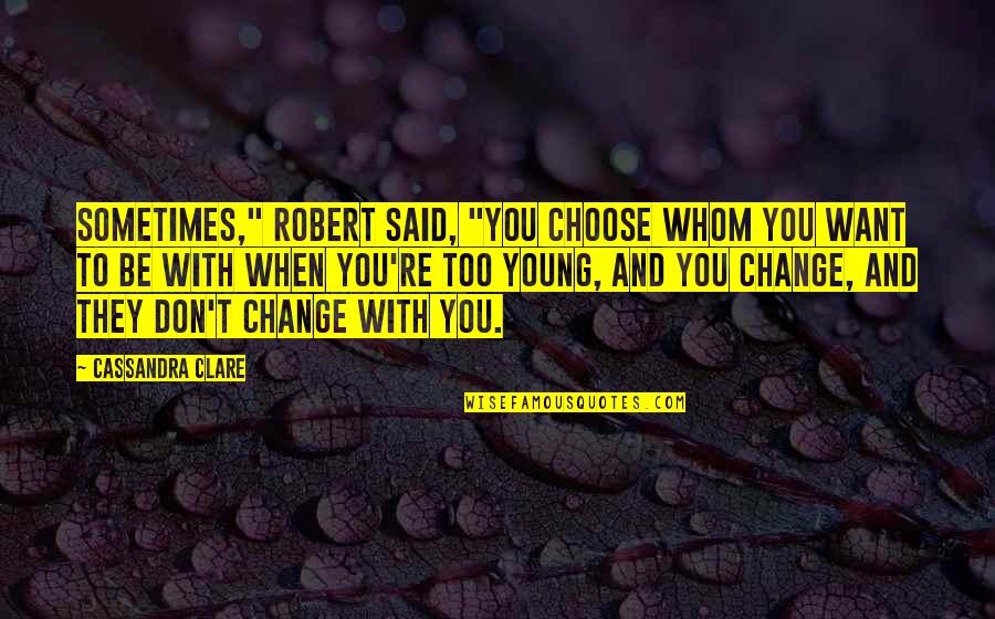 Firmative Quotes By Cassandra Clare: Sometimes," Robert said, "you choose whom you want Firmative Quotes By Cassandra Clare: Sometimes," Robert said, "you choose whom you want