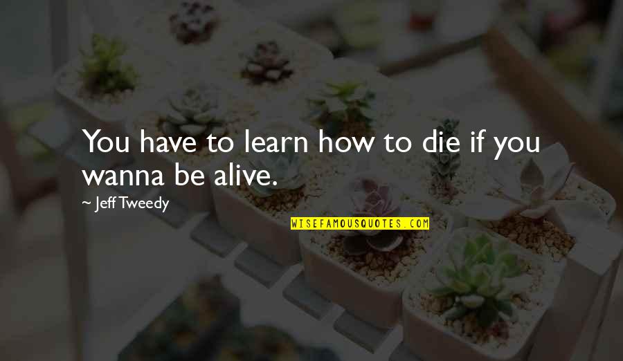 Firmaya Is Quotes By Jeff Tweedy: You have to learn how to die if Firmaya Is Quotes By Jeff Tweedy: You have to learn how to die if