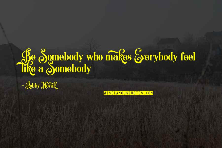 Firmaya Is Quotes By Robby Novak: Be Somebody who makes Everybody feel like a Firmaya Is Quotes By Robby Novak: Be Somebody who makes Everybody feel like a