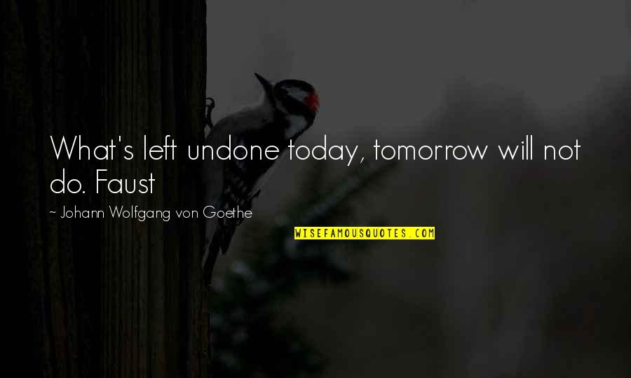 Firment Vimeo Quotes By Johann Wolfgang Von Goethe: What's left undone today, tomorrow will not do. Firment Vimeo Quotes By Johann Wolfgang Von Goethe: What's left undone today, tomorrow will not do.