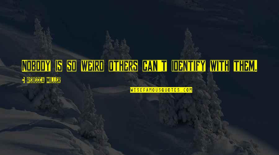 Firmes En Quotes By Rebecca Miller: Nobody is so weird others can't identify with Firmes En Quotes By Rebecca Miller: Nobody is so weird others can't identify with