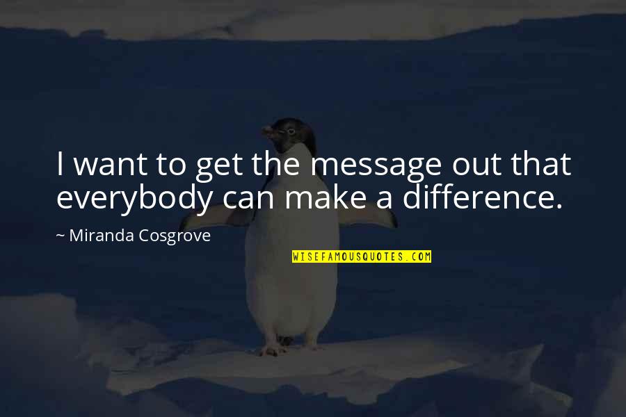 Firmingers Quotes By Miranda Cosgrove: I want to get the message out that Firmingers Quotes By Miranda Cosgrove: I want to get the message out that
