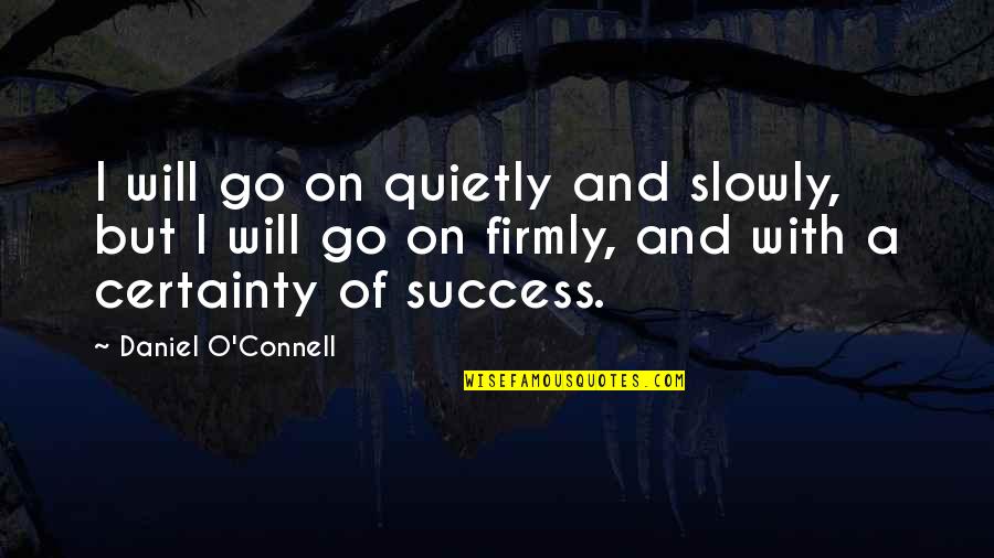 Firmly Quotes By Daniel O'Connell: I will go on quietly and slowly, but