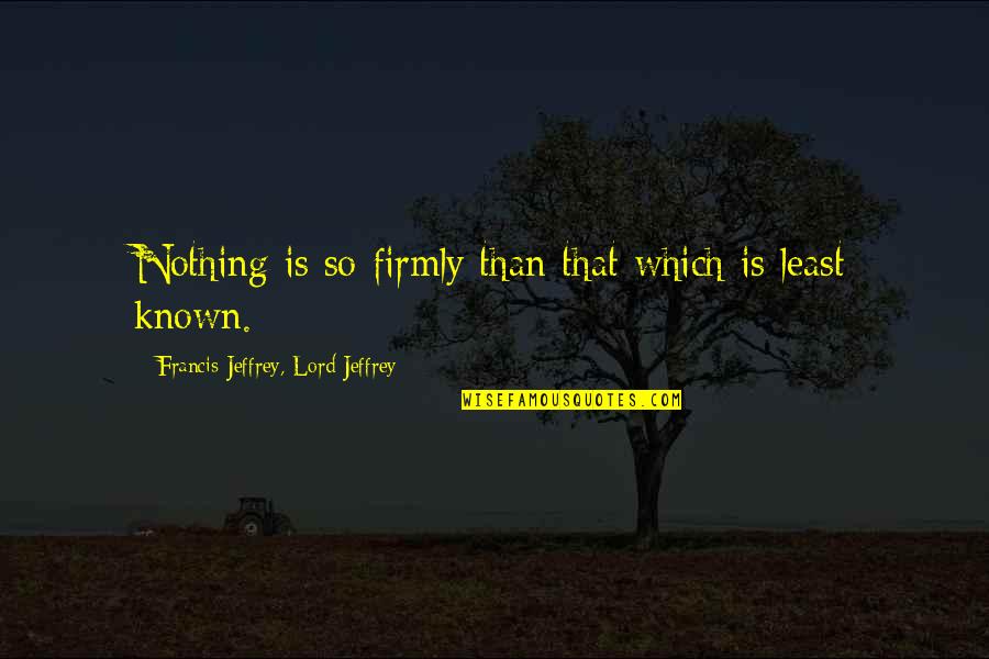 Firmly Quotes By Francis Jeffrey, Lord Jeffrey: Nothing is so firmly than that which is