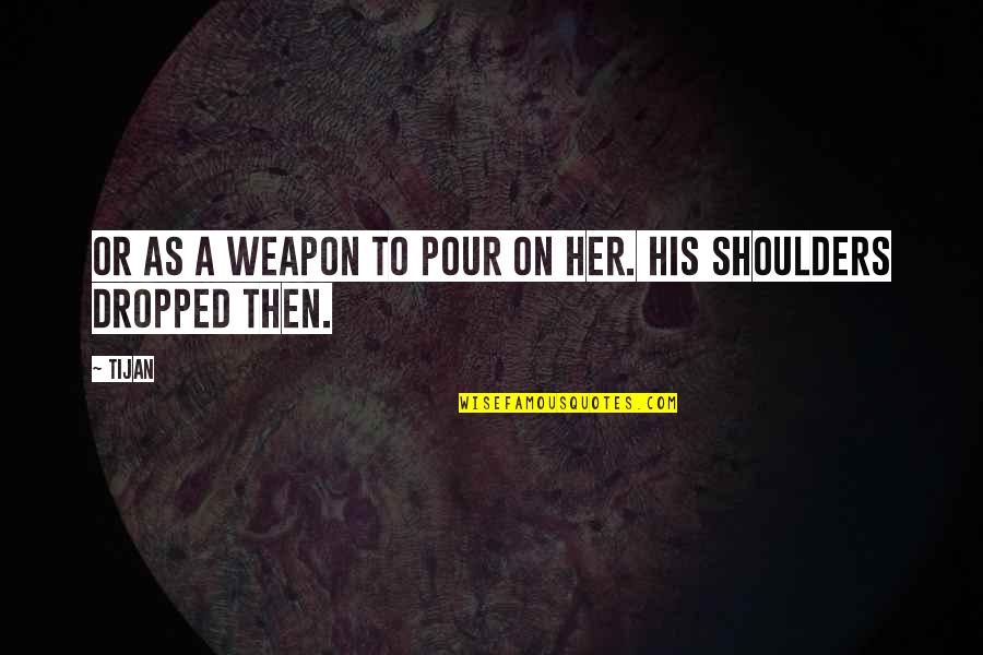 Firmness Of Purpose Quotes By Tijan: Or as a weapon to pour on her.