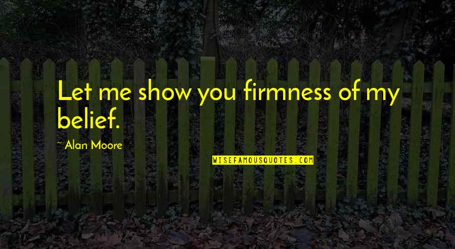Firmness Quotes By Alan Moore: Let me show you firmness of my belief.