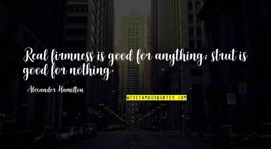 Firmness Quotes By Alexander Hamilton: Real firmness is good for anything; strut is