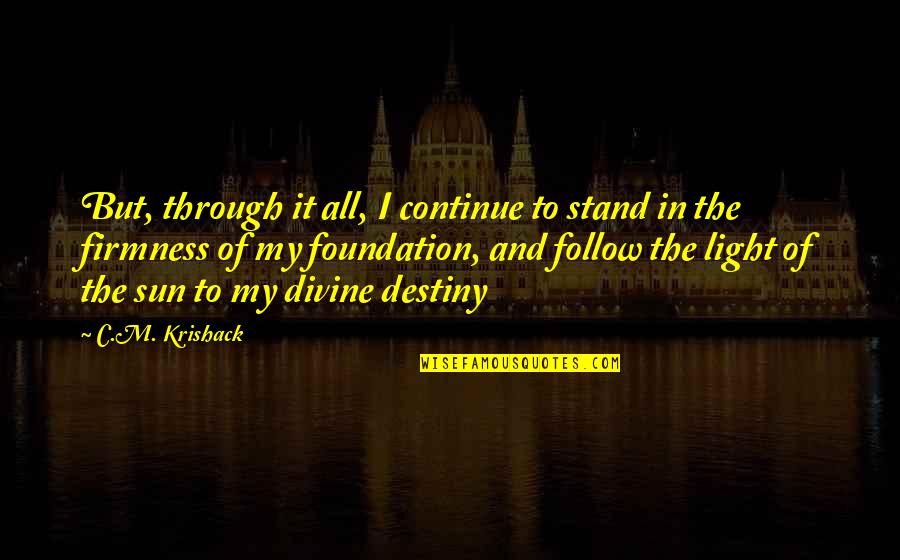 Firmness Quotes By C.M. Krishack: But, through it all, I continue to stand