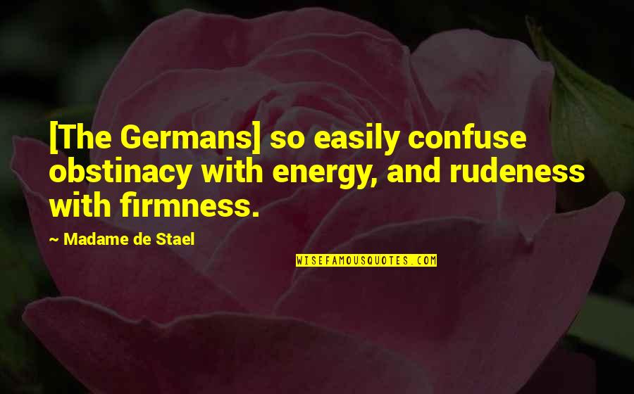 Firmness Quotes By Madame De Stael: [The Germans] so easily confuse obstinacy with energy,