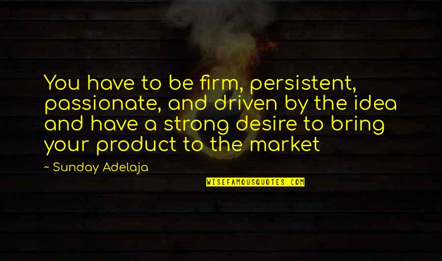 Firmness Quotes By Sunday Adelaja: You have to be firm, persistent, passionate, and