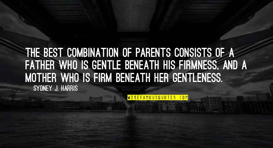 Firmness Quotes By Sydney J. Harris: The best combination of parents consists of a