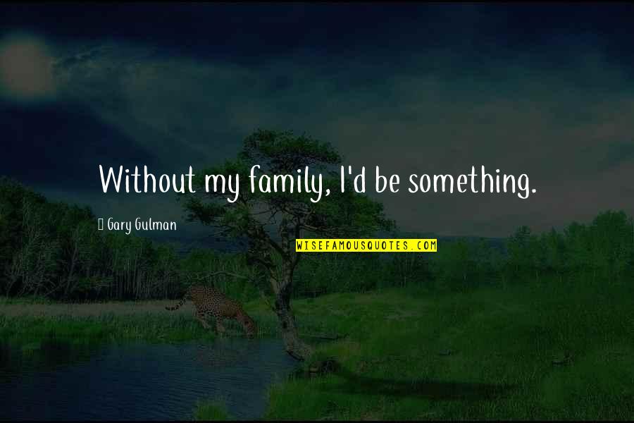 Firmus Quotes By Gary Gulman: Without my family, I'd be something.