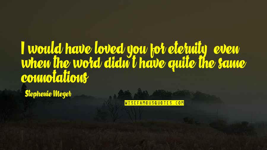 Firnge Quotes By Stephenie Meyer: I would have loved you for eternity, even