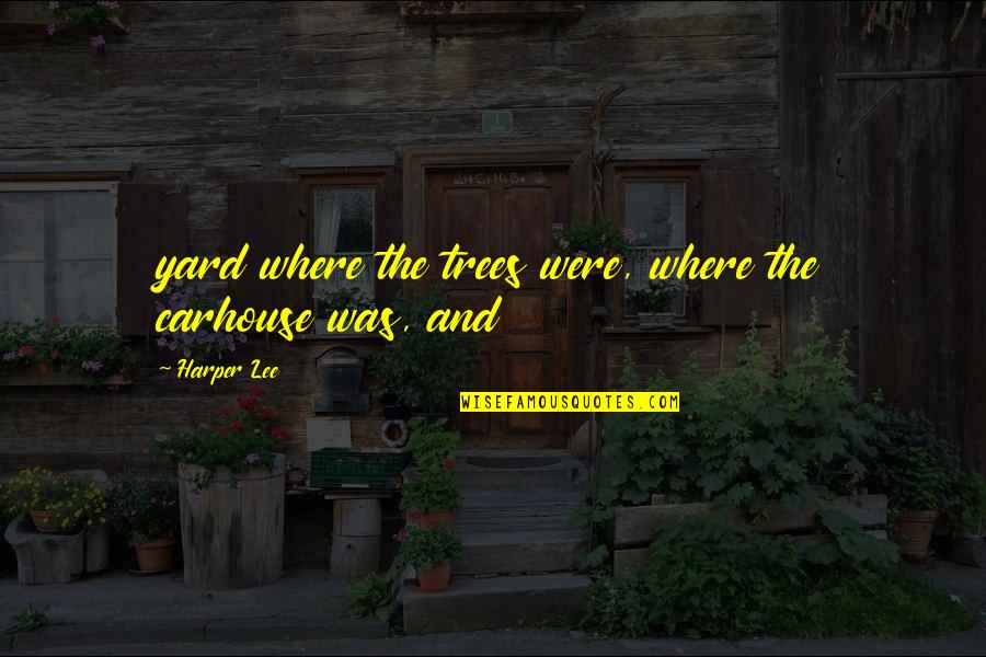 Firo Quotes By Harper Lee: yard where the trees were, where the carhouse
