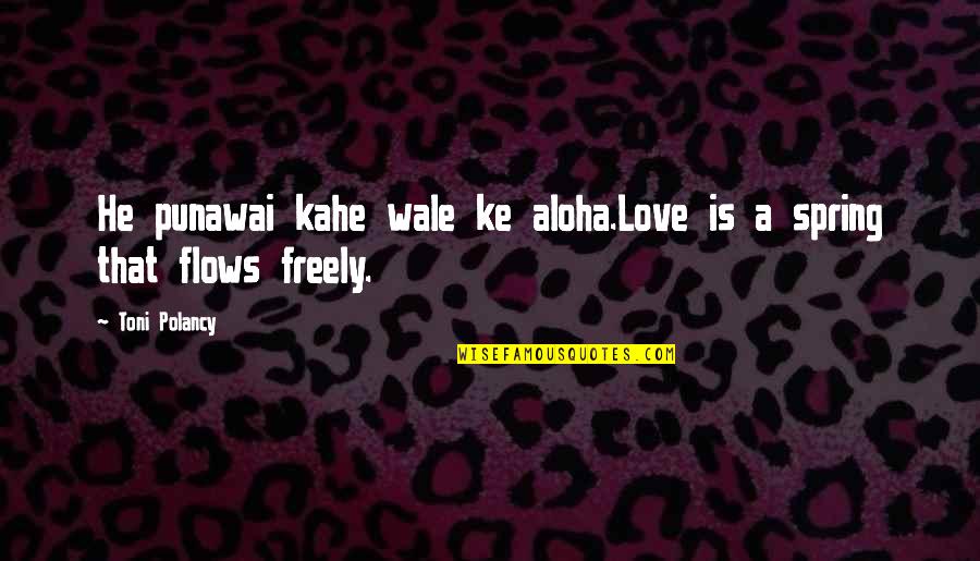 Firo Quotes By Toni Polancy: He punawai kahe wale ke aloha.Love is a