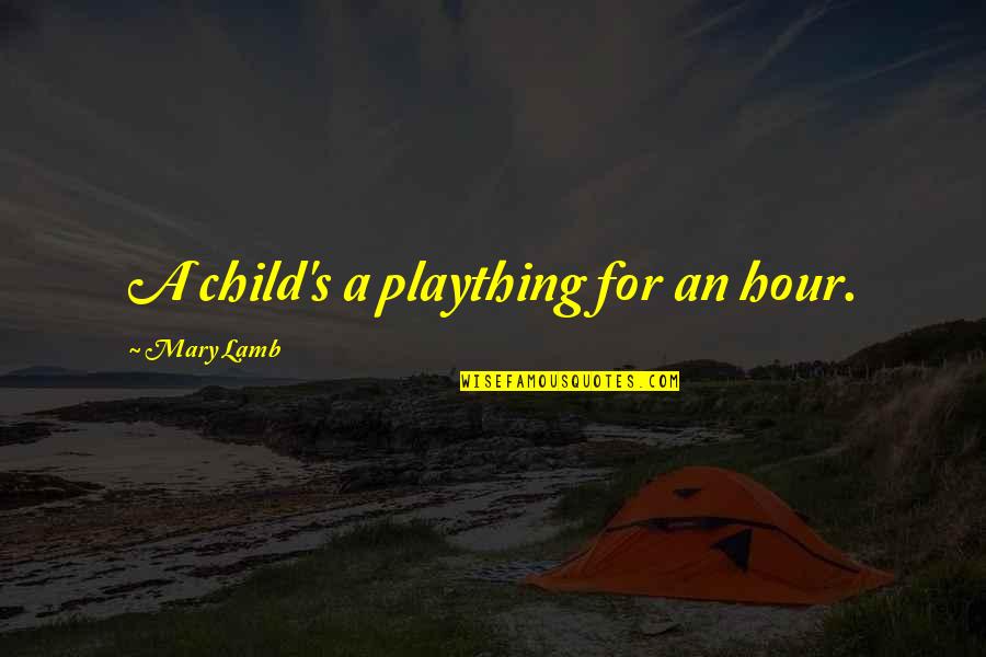 Firoj Shai Quotes By Mary Lamb: A child's a plaything for an hour. Firoj Shai Quotes By Mary Lamb: A child's a plaything for an hour.