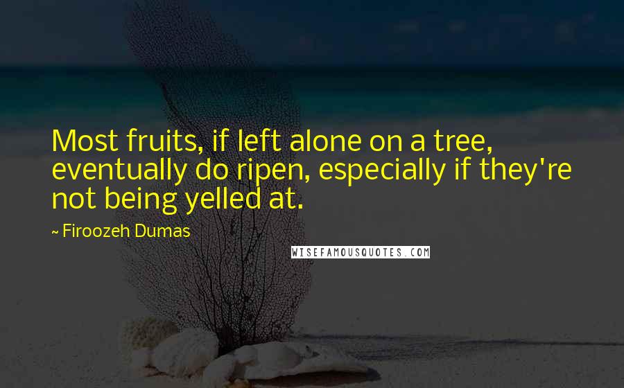 Firoozeh Dumas quotes: Most fruits, if left alone on a tree, eventually do ripen, especially if they're not being yelled at.