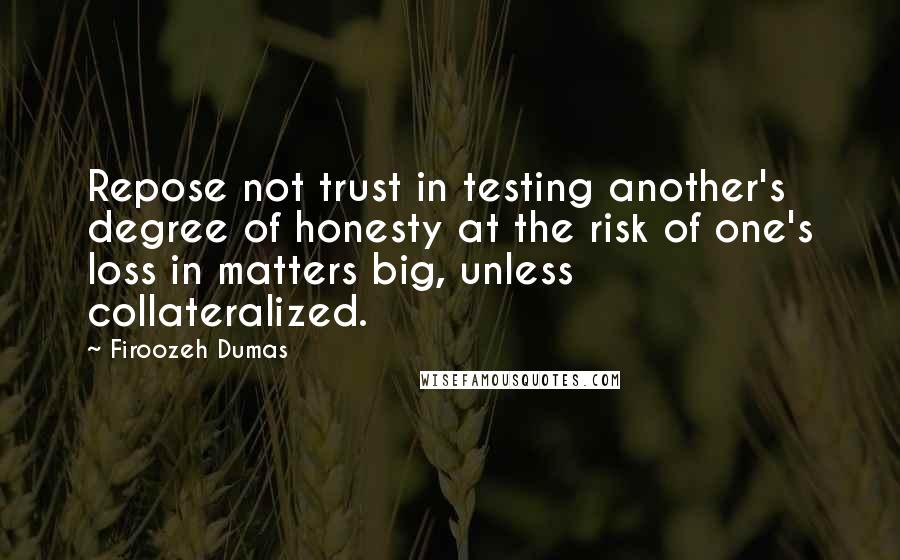 Firoozeh Dumas quotes: Repose not trust in testing another's degree of honesty at the risk of one's loss in matters big, unless collateralized.