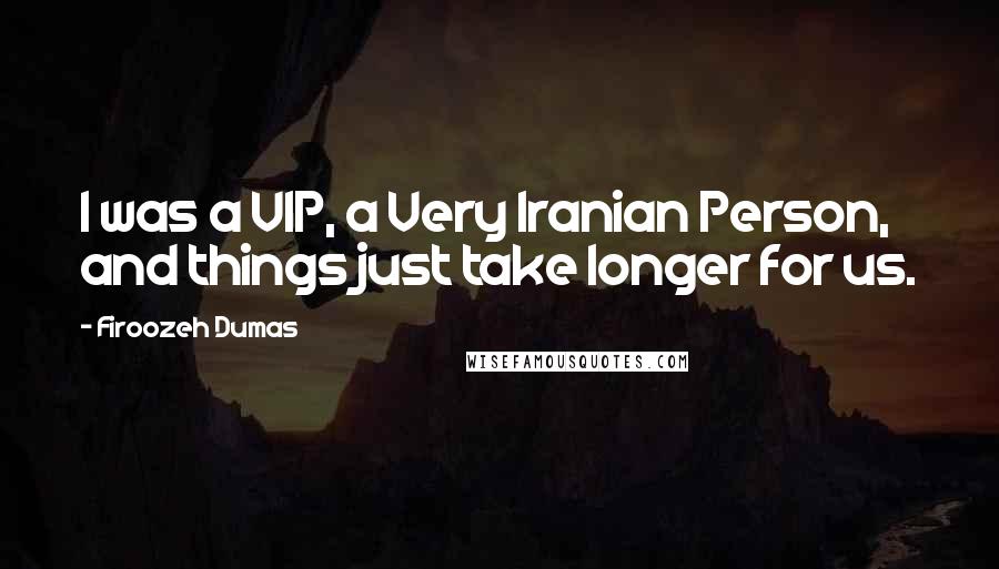 Firoozeh Dumas quotes: I was a VIP, a Very Iranian Person, and things just take longer for us.
