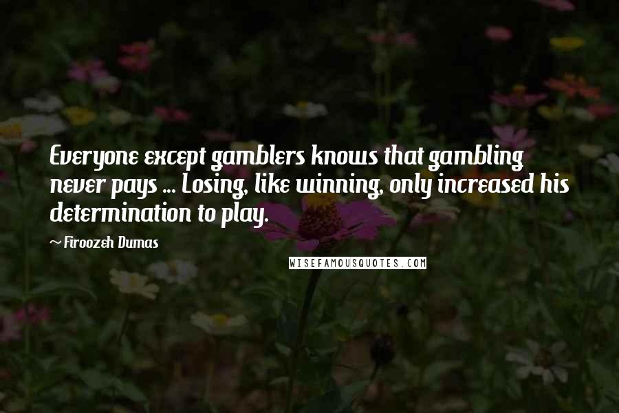 Firoozeh Dumas quotes: Everyone except gamblers knows that gambling never pays ... Losing, like winning, only increased his determination to play.