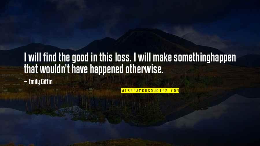 Firoozeh Dumas Quotes By Emily Giffin: I will find the good in this loss.