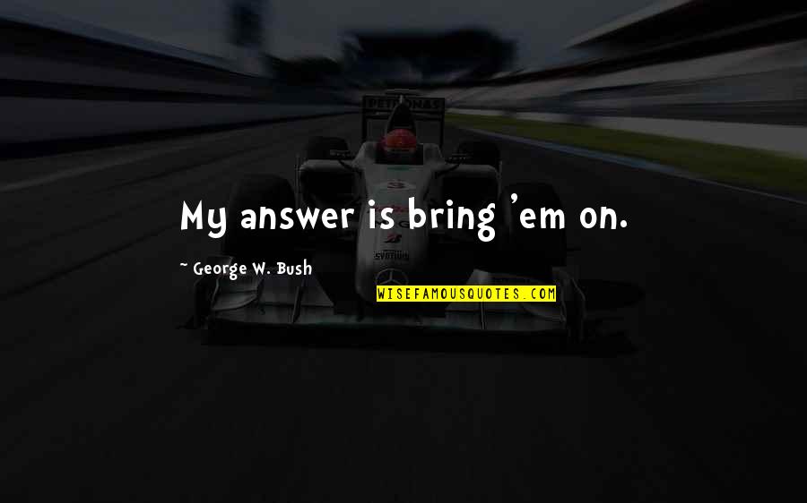 Firoz Lalji Quotes By George W. Bush: My answer is bring 'em on.