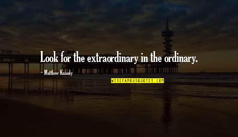 Firoze Quotes By Matthew Knisely: Look for the extraordinary in the ordinary. Firoze Quotes By Matthew Knisely: Look for the extraordinary in the ordinary.
