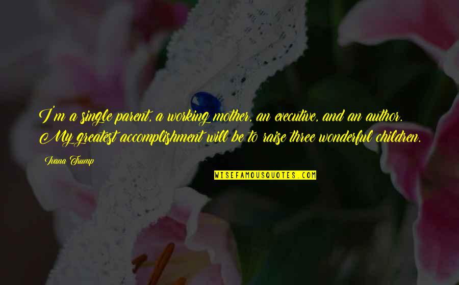 Firs Quotes By Ivana Trump: I'm a single parent, a working mother, an Firs Quotes By Ivana Trump: I'm a single parent, a working mother, an