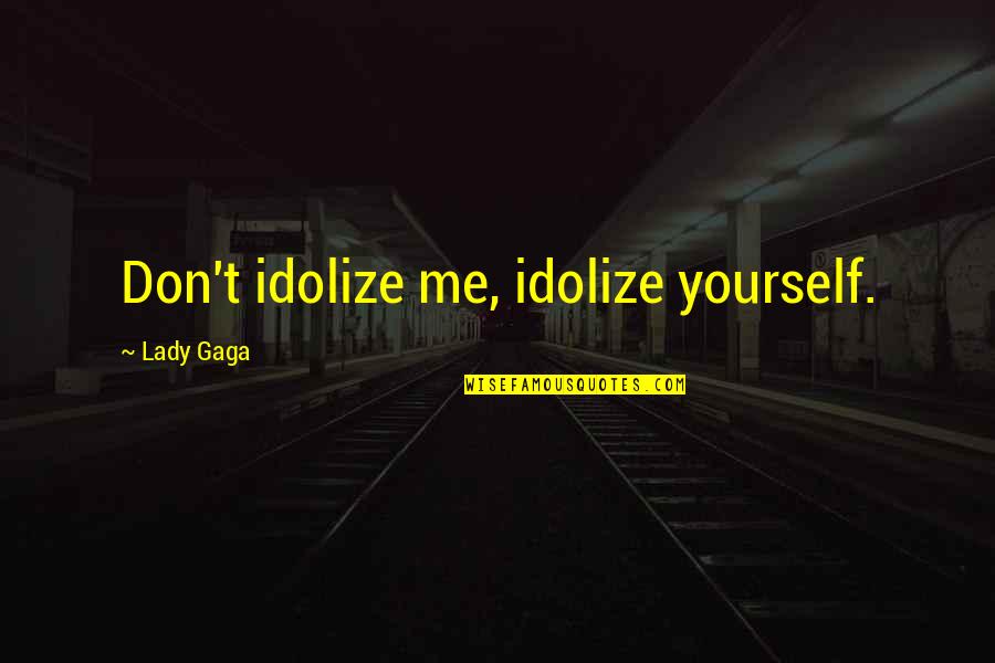 Firsova Quotes By Lady Gaga: Don't idolize me, idolize yourself. Firsova Quotes By Lady Gaga: Don't idolize me, idolize yourself.