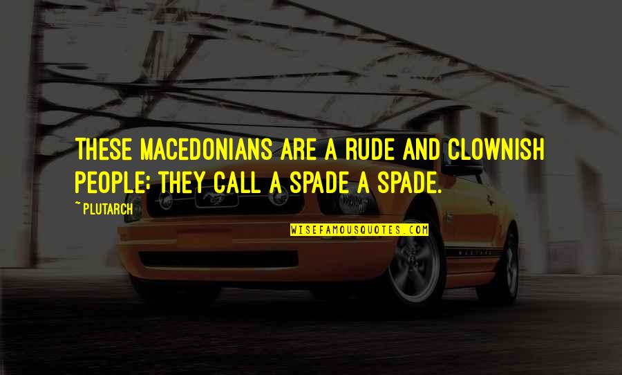 First Acquaintance Quotes By Plutarch: These Macedonians are a rude and clownish people;