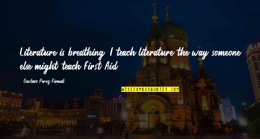 First Aid Quotes By Gustavo Perez Firmat: Literature is breathing. I teach literature the way