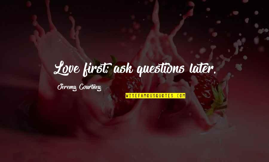 First Aid Quotes By Jeremy Courtney: Love first; ask questions later.
