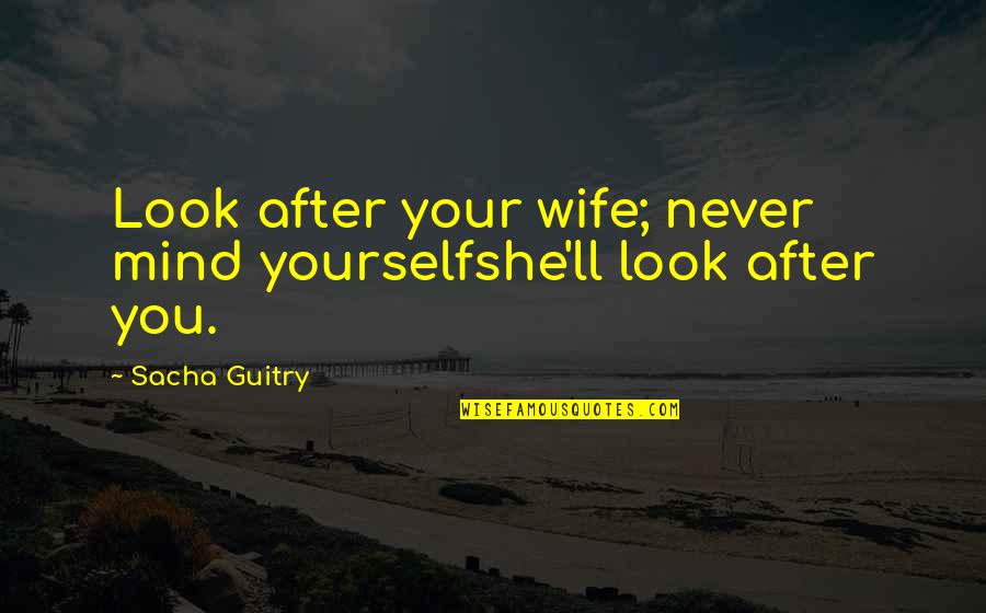 First Aide Medicine Quotes By Sacha Guitry: Look after your wife; never mind yourselfshe'll look