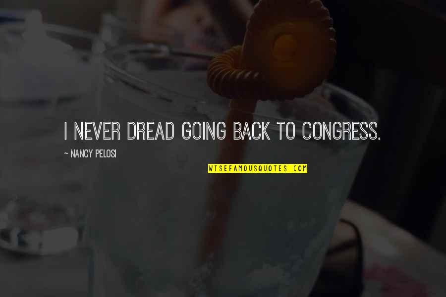 First Amendment Advocate Quotes By Nancy Pelosi: I never dread going back to Congress. First Amendment Advocate Quotes By Nancy Pelosi: I never dread going back to Congress.