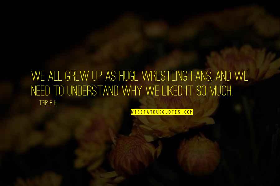 First American Title Fee Quote Quotes By Triple H: We all grew up as huge wrestling fans, First American Title Fee Quote Quotes By Triple H: We all grew up as huge wrestling fans,