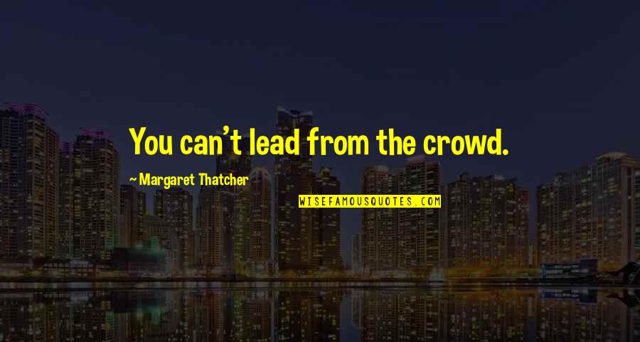 First Among Equals Quotes By Margaret Thatcher: You can't lead from the crowd.