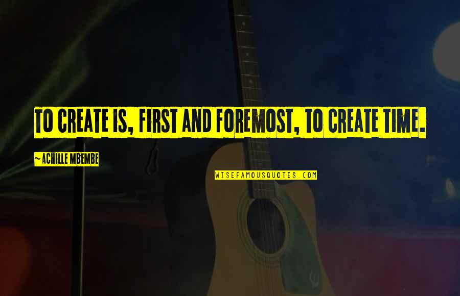 First And Foremost Quotes By Achille Mbembe: To create is, first and foremost, to create