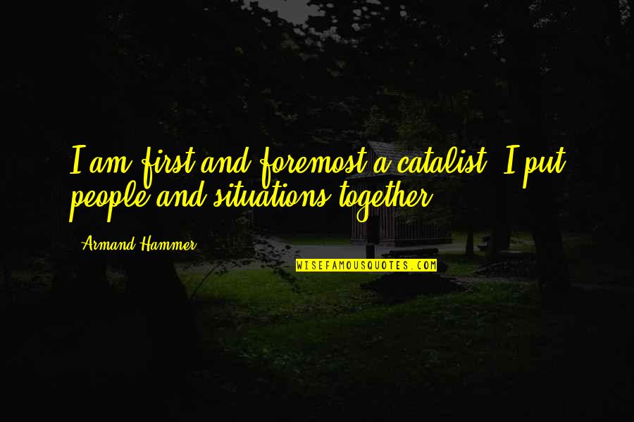 First And Foremost Quotes By Armand Hammer: I am first and foremost a catalist; I
