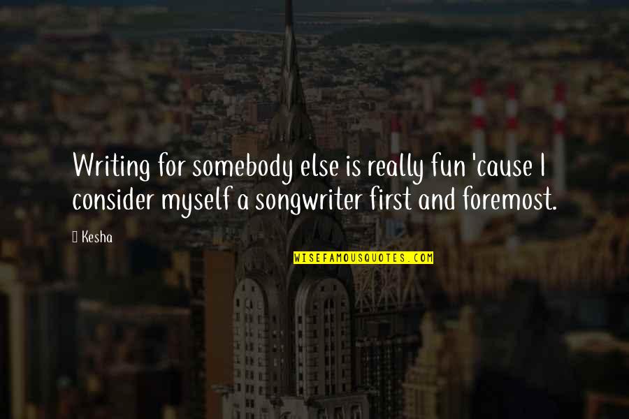 First And Foremost Quotes By Kesha: Writing for somebody else is really fun 'cause