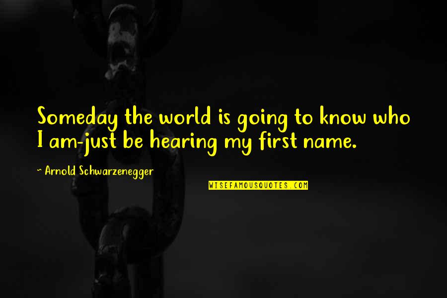 First And Goal Quotes By Arnold Schwarzenegger: Someday the world is going to know who