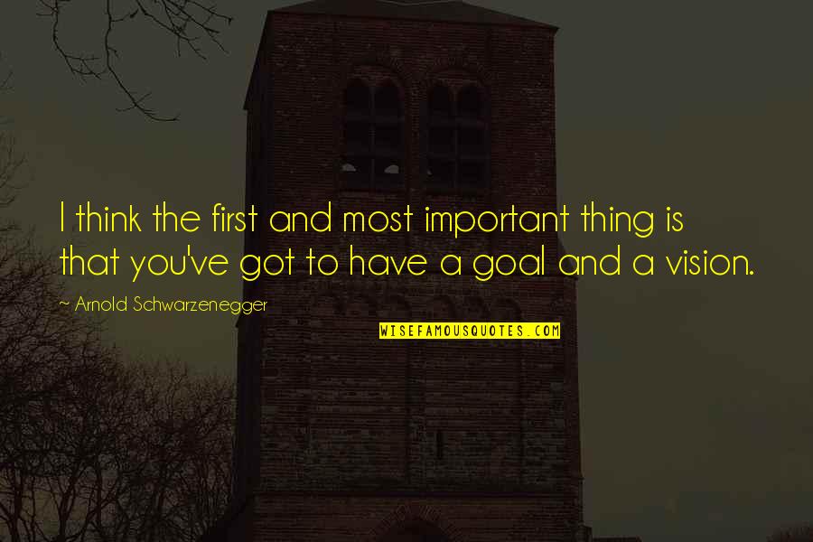 First And Goal Quotes By Arnold Schwarzenegger: I think the first and most important thing