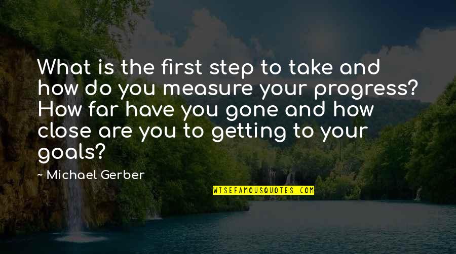 First And Goal Quotes By Michael Gerber: What is the first step to take and