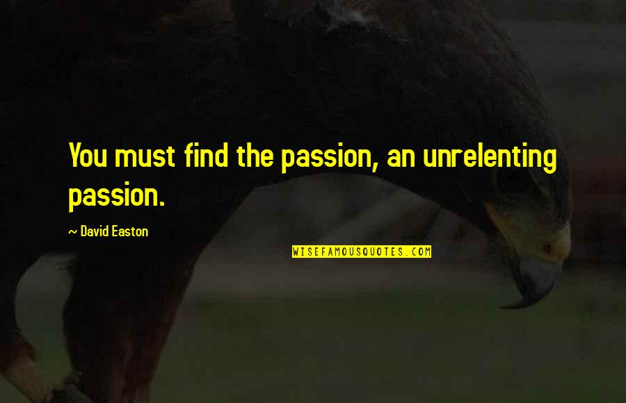 First And Last Freedom Quotes By David Easton: You must find the passion, an unrelenting passion.