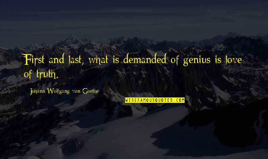 First And Last Love Quotes By Johann Wolfgang Von Goethe: First and last, what is demanded of genius