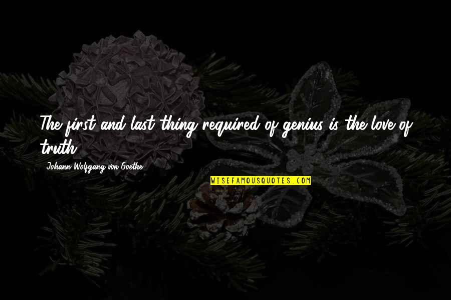 First And Last Love Quotes By Johann Wolfgang Von Goethe: The first and last thing required of genius