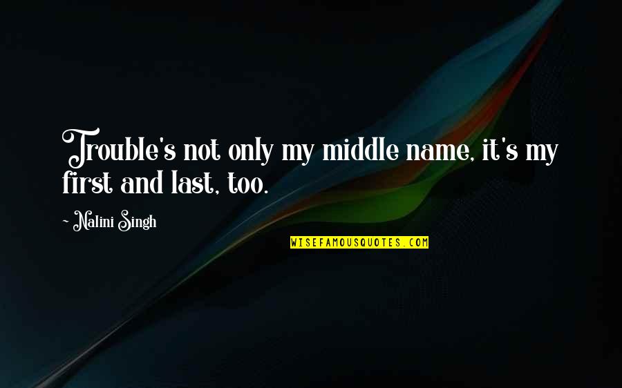 First And Last Quotes By Nalini Singh: Trouble's not only my middle name, it's my