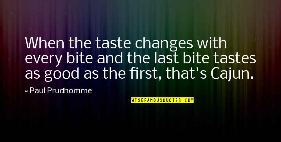 First And Last Quotes By Paul Prudhomme: When the taste changes with every bite and