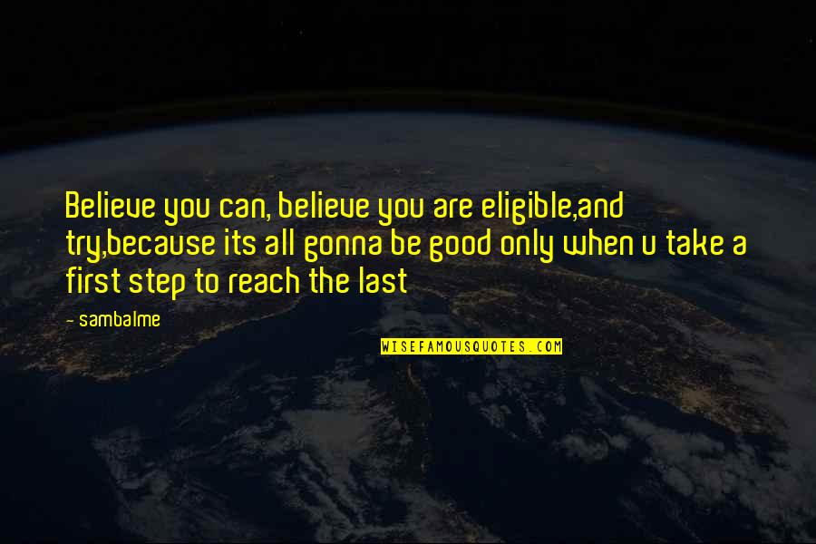 First And Last Quotes By Sambalme: Believe you can, believe you are eligible,and try,because