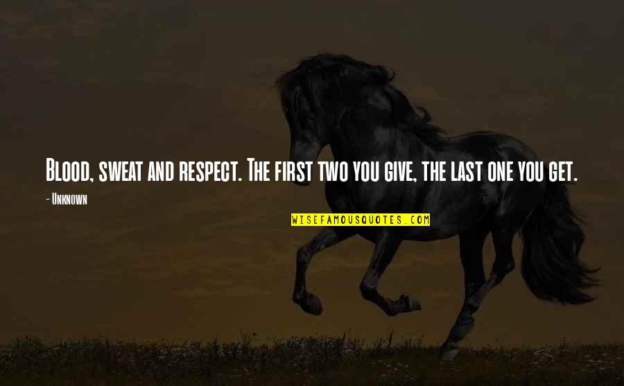 First And Last Quotes By Unknown: Blood, sweat and respect. The first two you