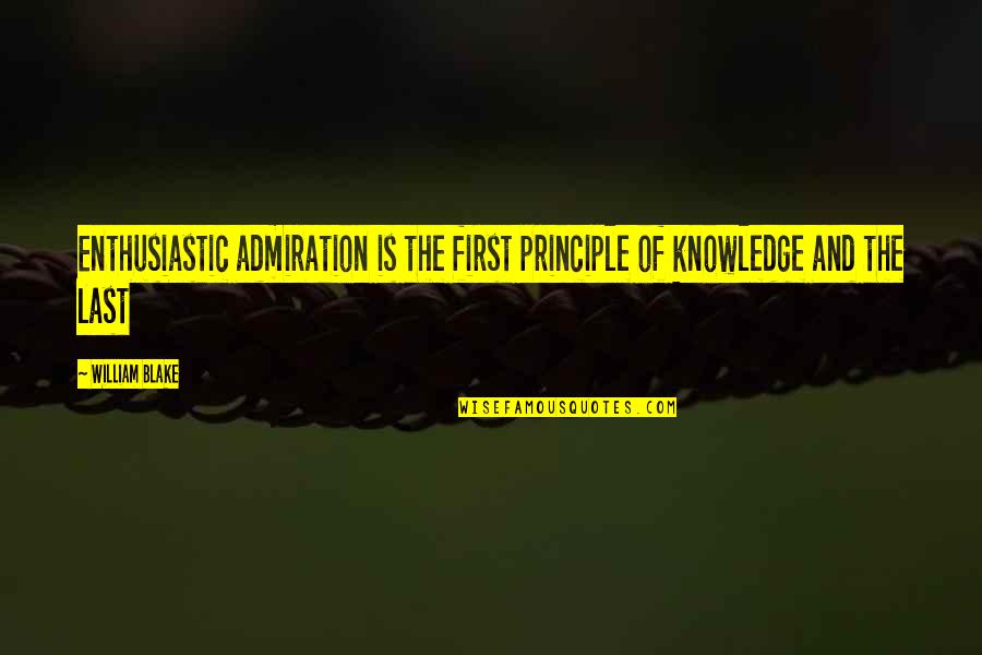 First And Last Quotes By William Blake: Enthusiastic admiration is the first principle of knowledge